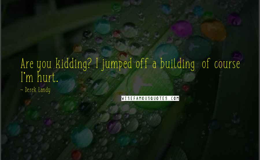 Derek Landy Quotes: Are you kidding? I jumped off a building of course I'm hurt.