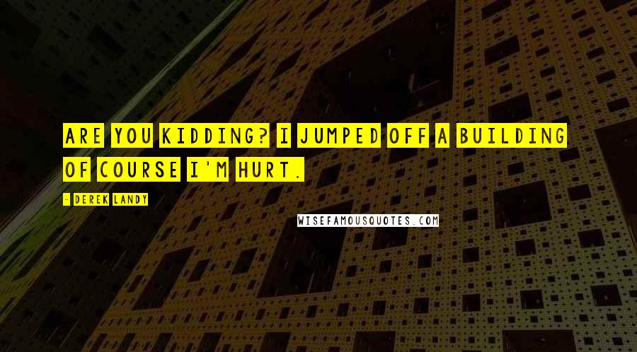 Derek Landy Quotes: Are you kidding? I jumped off a building  of course I'm hurt.