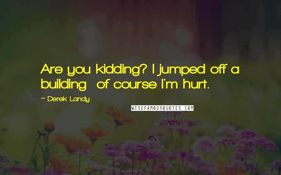 Derek Landy Quotes: Are you kidding? I jumped off a building  of course I'm hurt.