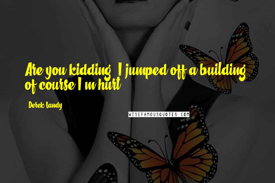 Derek Landy Quotes: Are you kidding? I jumped off a building of course I'm hurt.