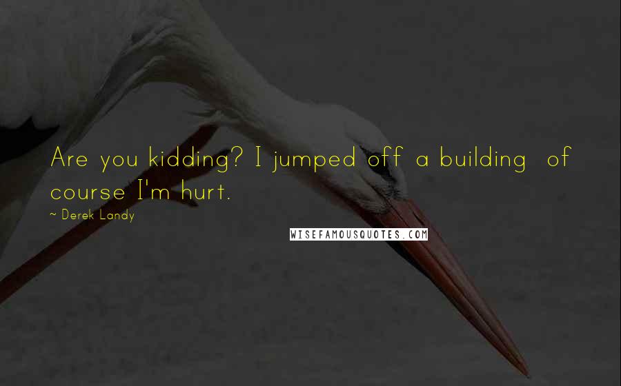 Derek Landy Quotes: Are you kidding? I jumped off a building of course I'm hurt.