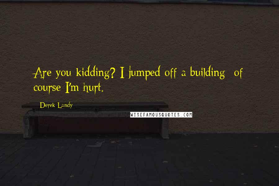 Derek Landy Quotes: Are you kidding? I jumped off a building  of course I'm hurt.