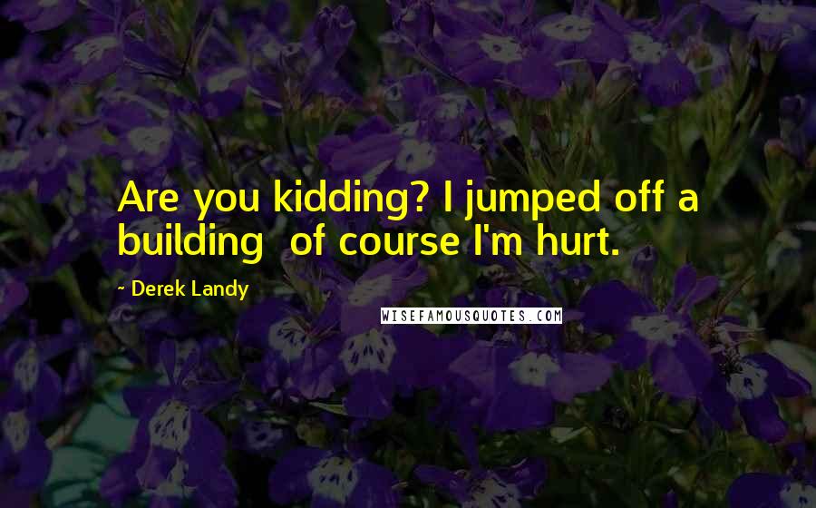 Derek Landy Quotes: Are you kidding? I jumped off a building of course I'm hurt.