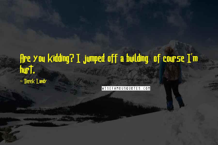 Derek Landy Quotes: Are you kidding? I jumped off a building of course I'm hurt.