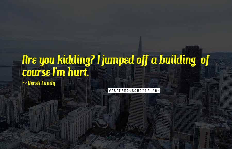 Derek Landy Quotes: Are you kidding? I jumped off a building  of course I'm hurt.