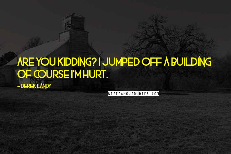 Derek Landy Quotes: Are you kidding? I jumped off a building of course I'm hurt.