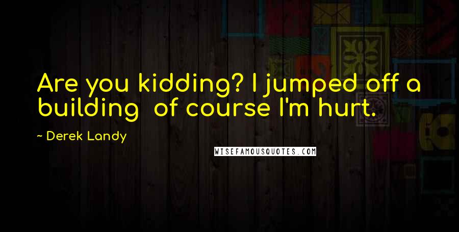 Derek Landy Quotes: Are you kidding? I jumped off a building of course I'm hurt.