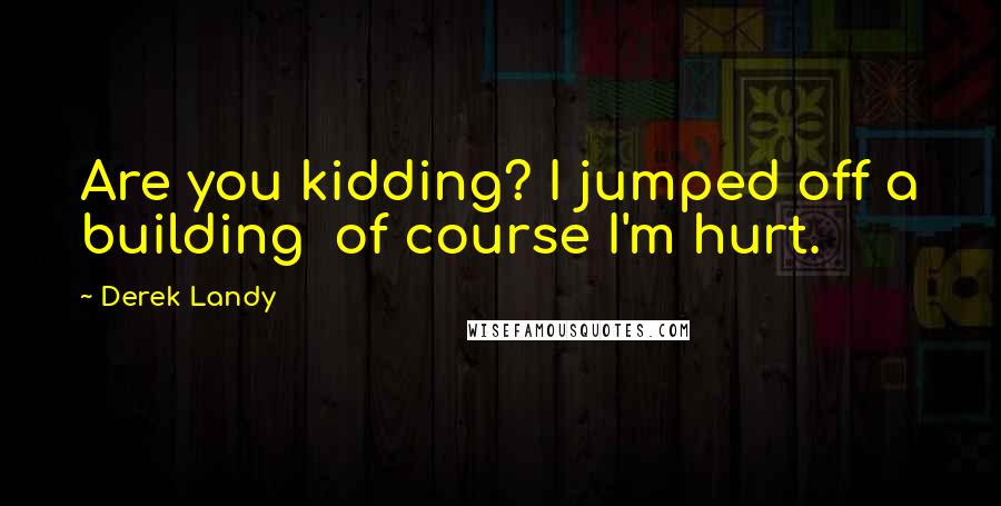 Derek Landy Quotes: Are you kidding? I jumped off a building  of course I'm hurt.