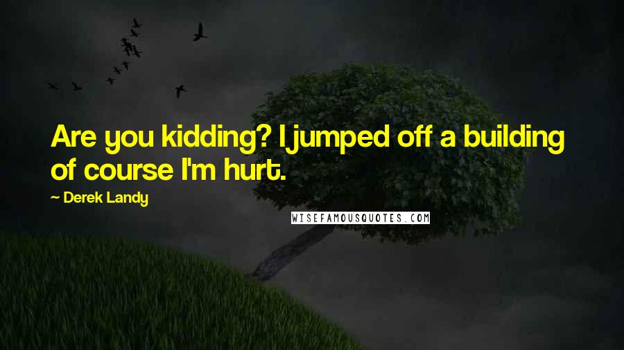 Derek Landy Quotes: Are you kidding? I jumped off a building of course I'm hurt.