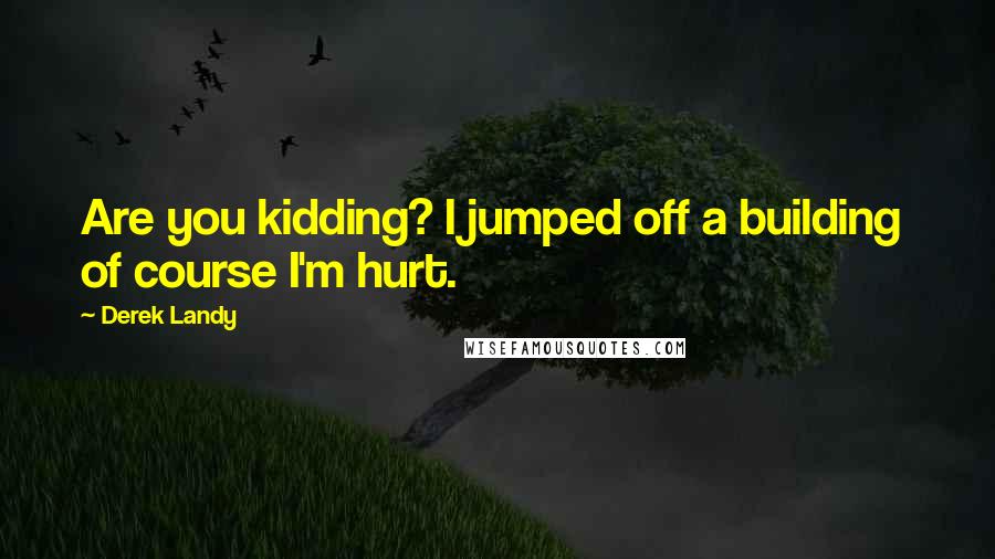 Derek Landy Quotes: Are you kidding? I jumped off a building  of course I'm hurt.