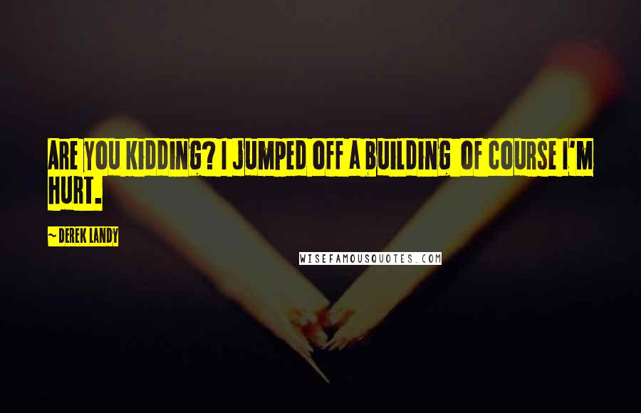 Derek Landy Quotes: Are you kidding? I jumped off a building of course I'm hurt.