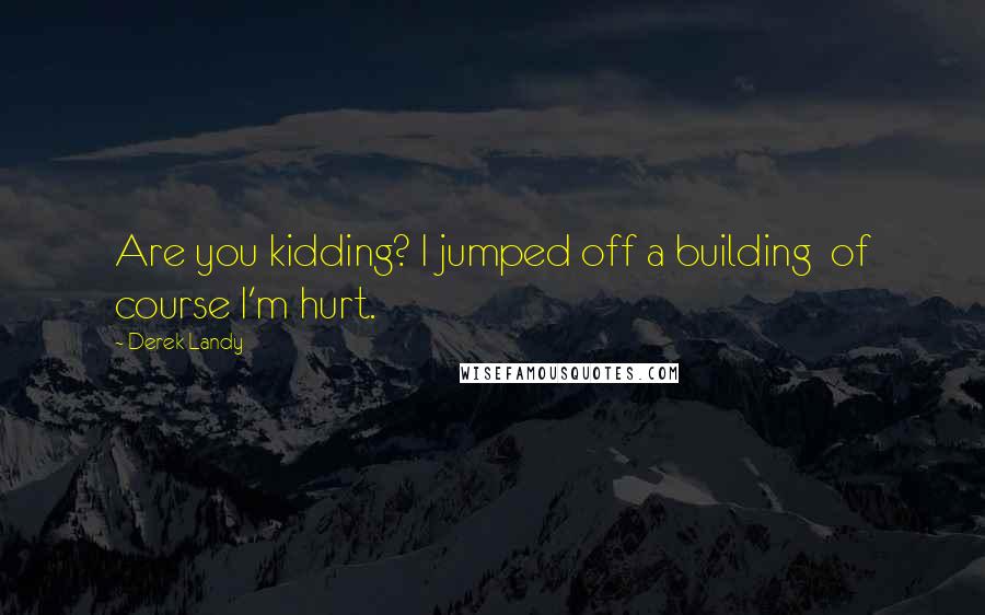 Derek Landy Quotes: Are you kidding? I jumped off a building of course I'm hurt.