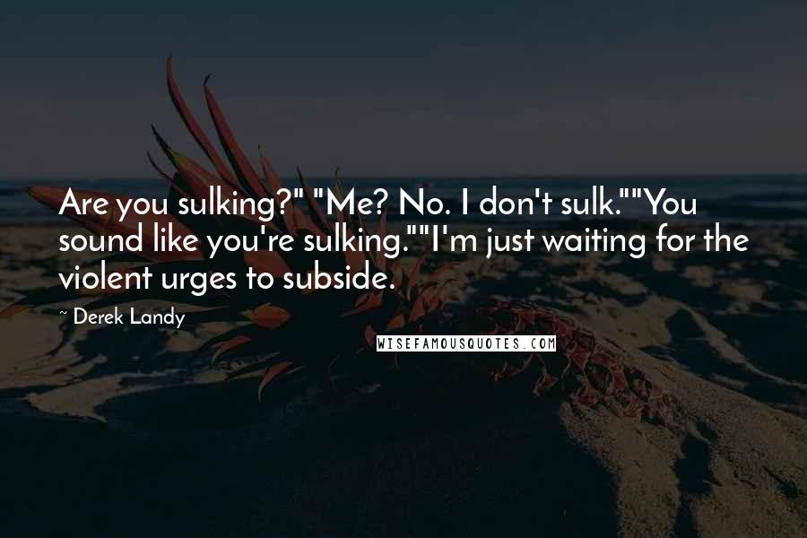 Derek Landy Quotes: Are you sulking?" "Me? No. I don't sulk.""You sound like you're sulking.""I'm just waiting for the violent urges to subside.