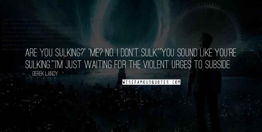 Derek Landy Quotes: Are you sulking?" "Me? No. I don't sulk.""You sound like you're sulking.""I'm just waiting for the violent urges to subside.