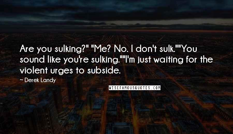 Derek Landy Quotes: Are you sulking?" "Me? No. I don't sulk.""You sound like you're sulking.""I'm just waiting for the violent urges to subside.