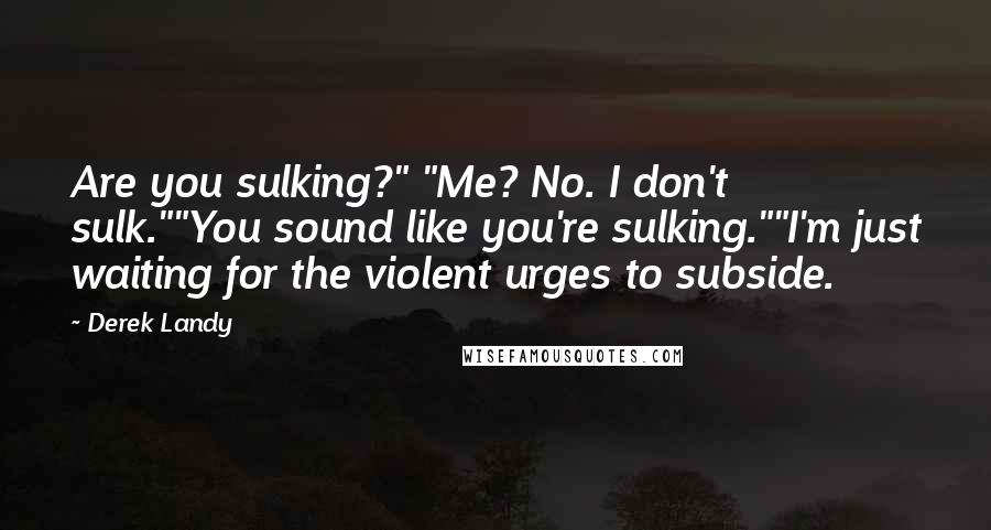 Derek Landy Quotes: Are you sulking?" "Me? No. I don't sulk.""You sound like you're sulking.""I'm just waiting for the violent urges to subside.