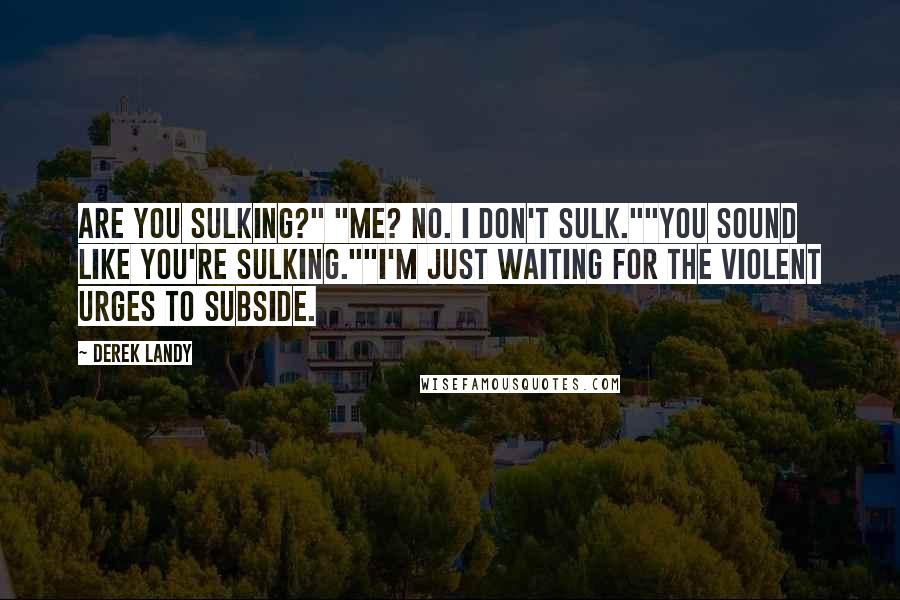 Derek Landy Quotes: Are you sulking?" "Me? No. I don't sulk.""You sound like you're sulking.""I'm just waiting for the violent urges to subside.