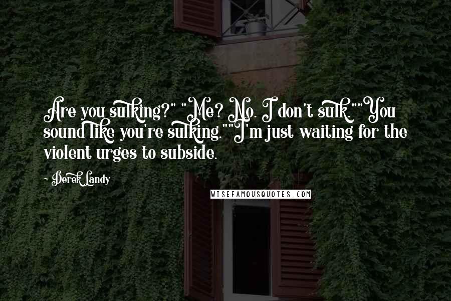Derek Landy Quotes: Are you sulking?" "Me? No. I don't sulk.""You sound like you're sulking.""I'm just waiting for the violent urges to subside.
