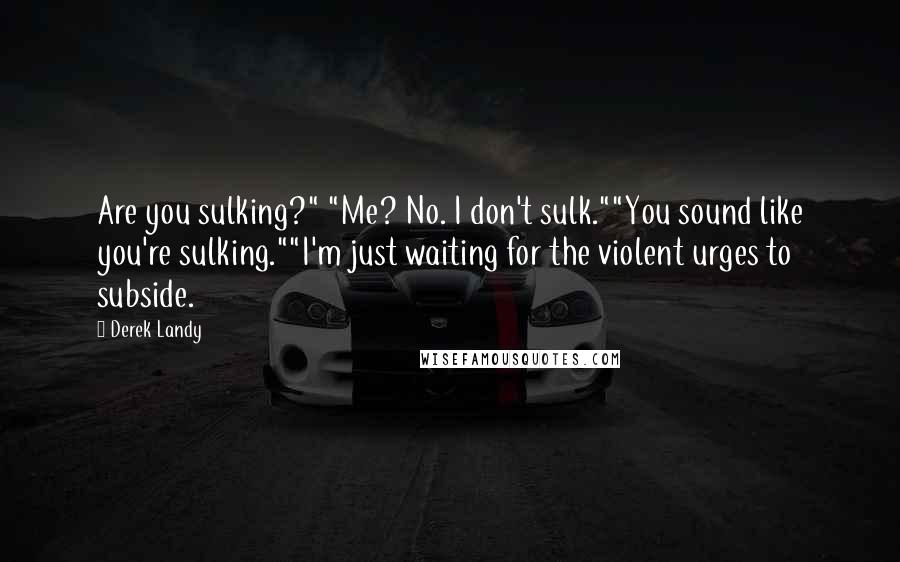 Derek Landy Quotes: Are you sulking?" "Me? No. I don't sulk.""You sound like you're sulking.""I'm just waiting for the violent urges to subside.