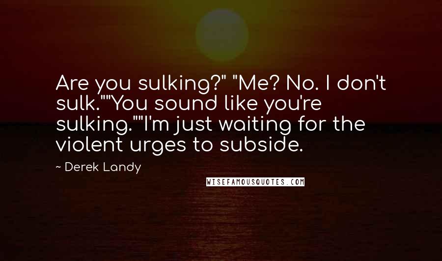 Derek Landy Quotes: Are you sulking?" "Me? No. I don't sulk.""You sound like you're sulking.""I'm just waiting for the violent urges to subside.