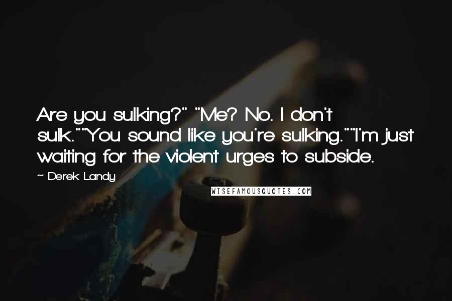 Derek Landy Quotes: Are you sulking?" "Me? No. I don't sulk.""You sound like you're sulking.""I'm just waiting for the violent urges to subside.