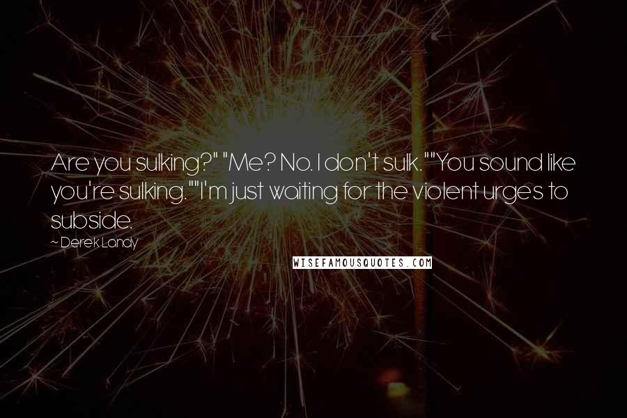 Derek Landy Quotes: Are you sulking?" "Me? No. I don't sulk.""You sound like you're sulking.""I'm just waiting for the violent urges to subside.