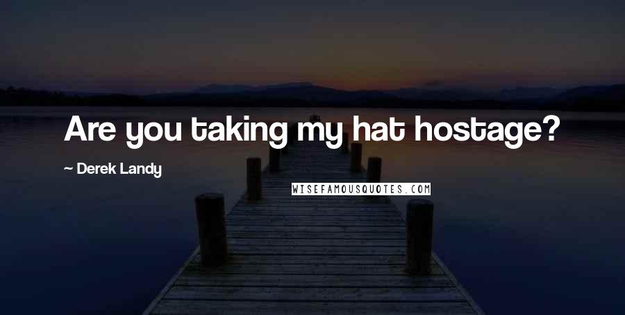 Derek Landy Quotes: Are you taking my hat hostage?