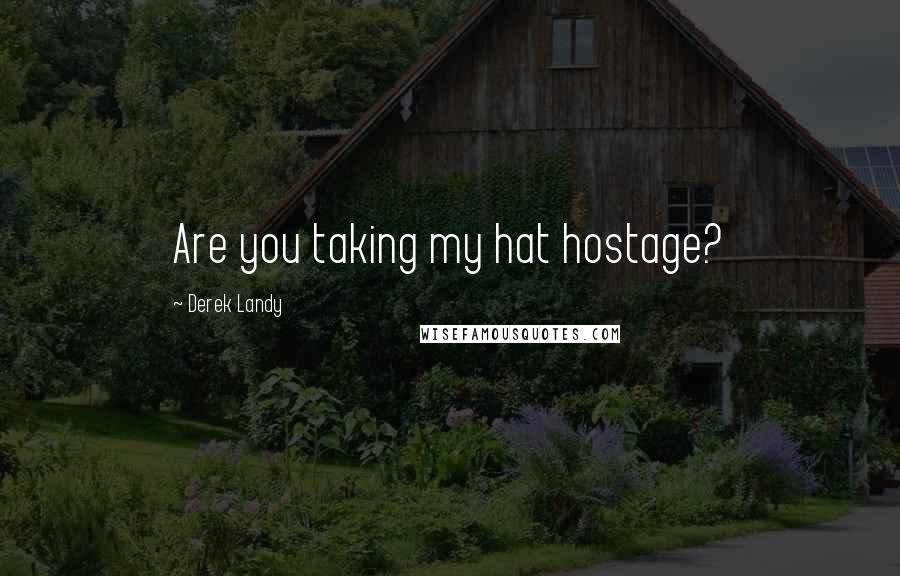 Derek Landy Quotes: Are you taking my hat hostage?