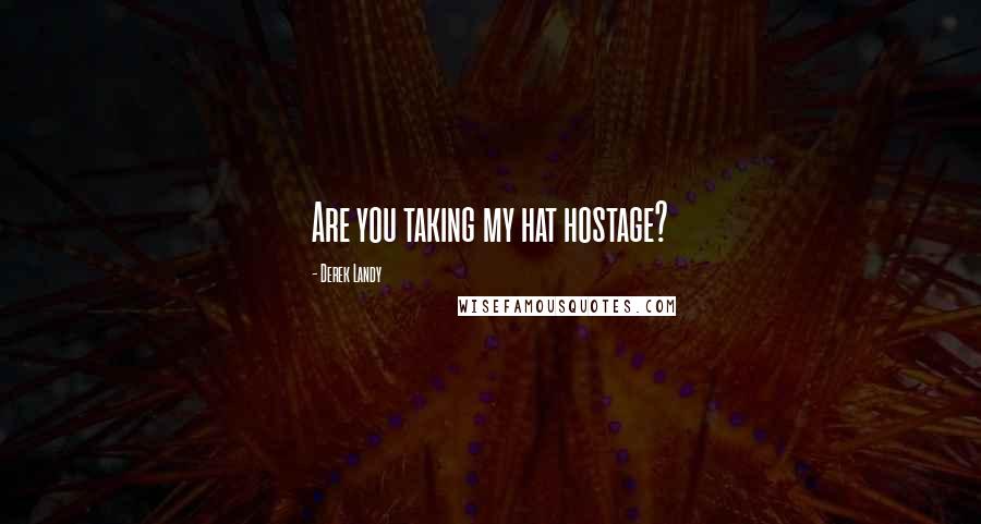 Derek Landy Quotes: Are you taking my hat hostage?