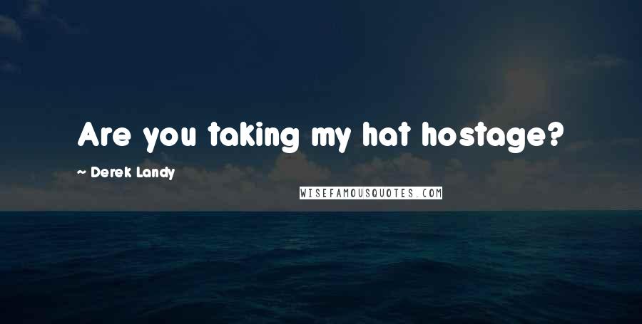 Derek Landy Quotes: Are you taking my hat hostage?