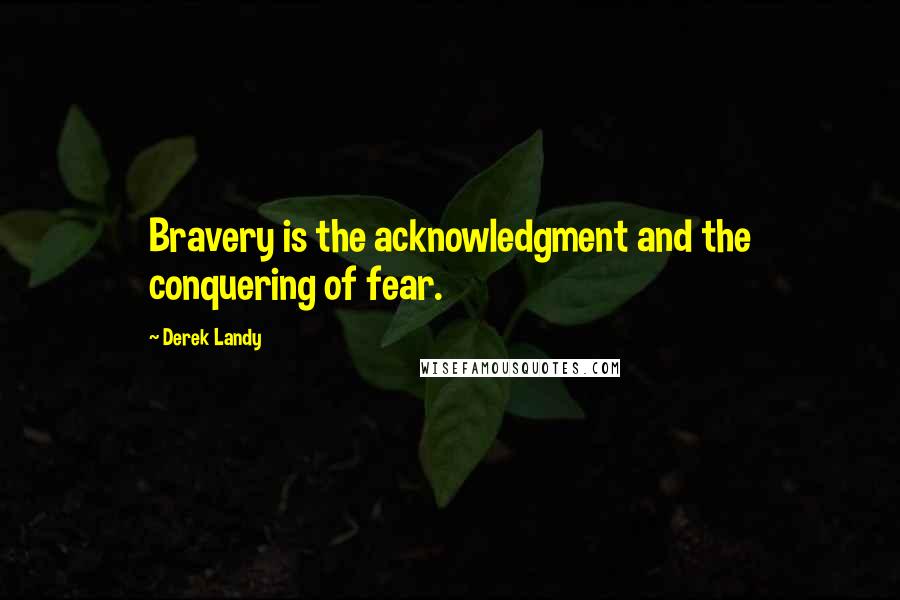 Derek Landy Quotes: Bravery is the acknowledgment and the conquering of fear.