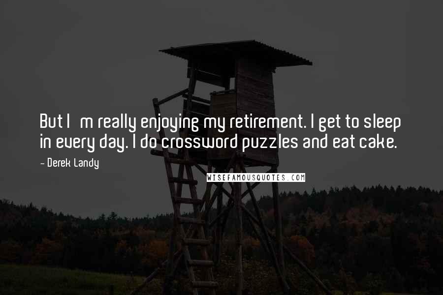 Derek Landy Quotes: But I'm really enjoying my retirement. I get to sleep in every day. I do crossword puzzles and eat cake.