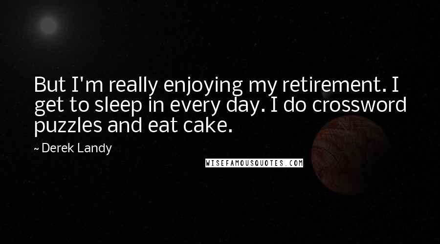 Derek Landy Quotes: But I'm really enjoying my retirement. I get to sleep in every day. I do crossword puzzles and eat cake.