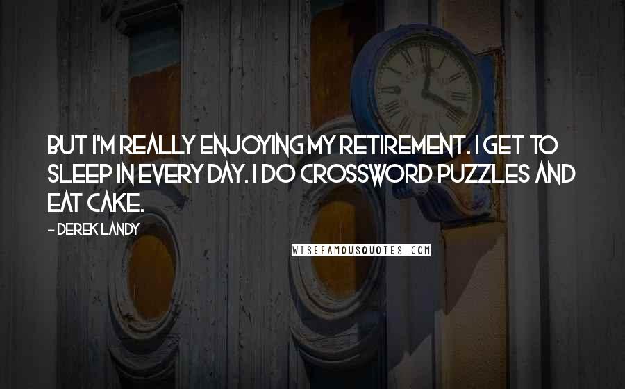 Derek Landy Quotes: But I'm really enjoying my retirement. I get to sleep in every day. I do crossword puzzles and eat cake.