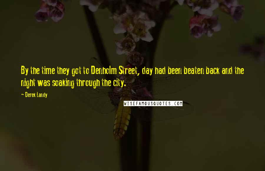 Derek Landy Quotes: By the time they got to Denholm Street, day had been beaten back and the night was soaking through the city.