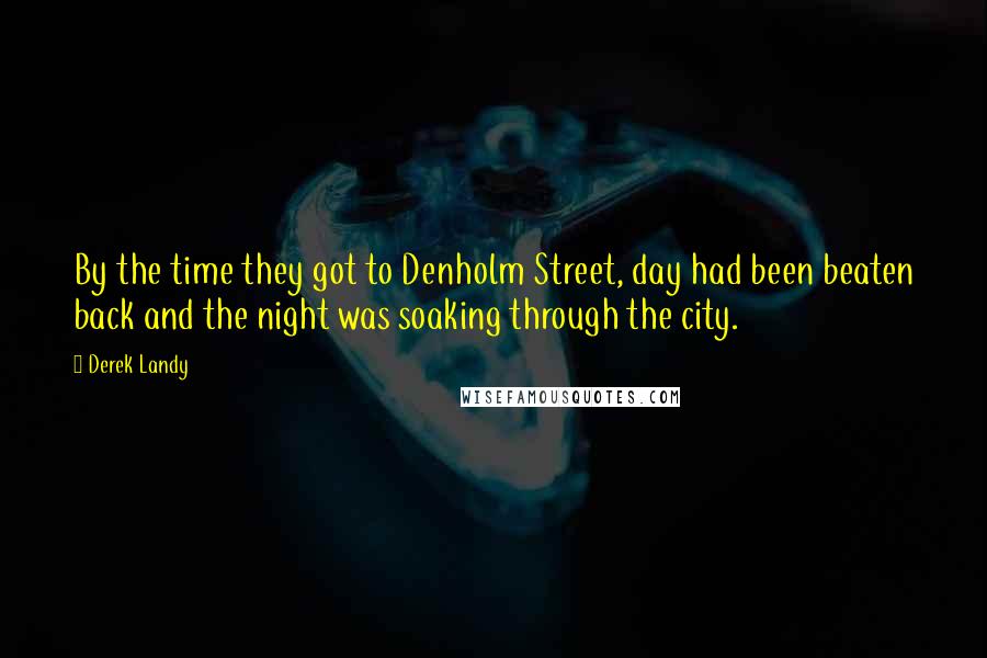 Derek Landy Quotes: By the time they got to Denholm Street, day had been beaten back and the night was soaking through the city.