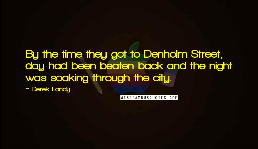 Derek Landy Quotes: By the time they got to Denholm Street, day had been beaten back and the night was soaking through the city.