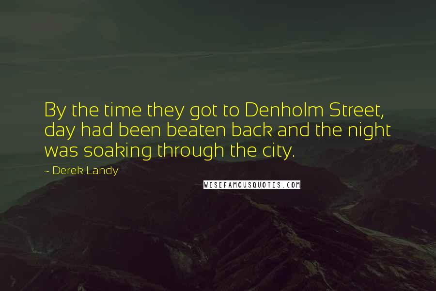 Derek Landy Quotes: By the time they got to Denholm Street, day had been beaten back and the night was soaking through the city.