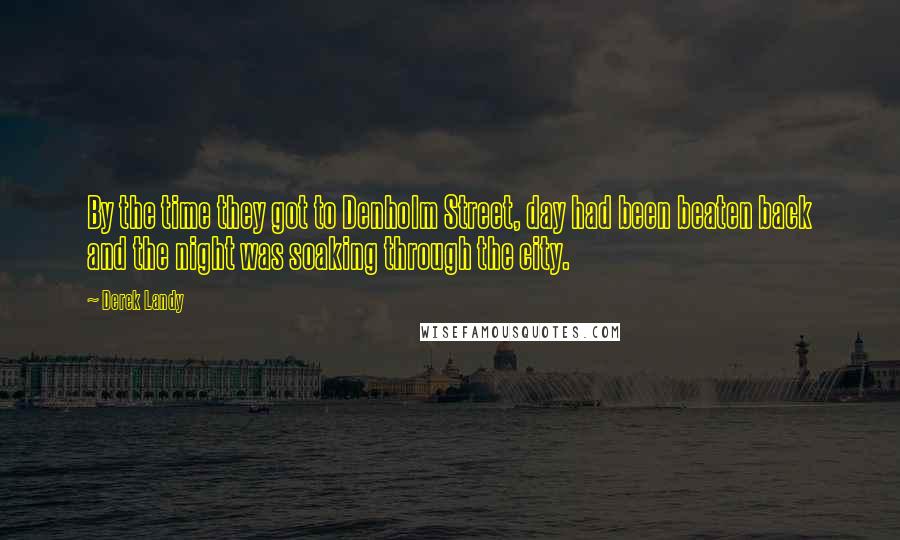 Derek Landy Quotes: By the time they got to Denholm Street, day had been beaten back and the night was soaking through the city.
