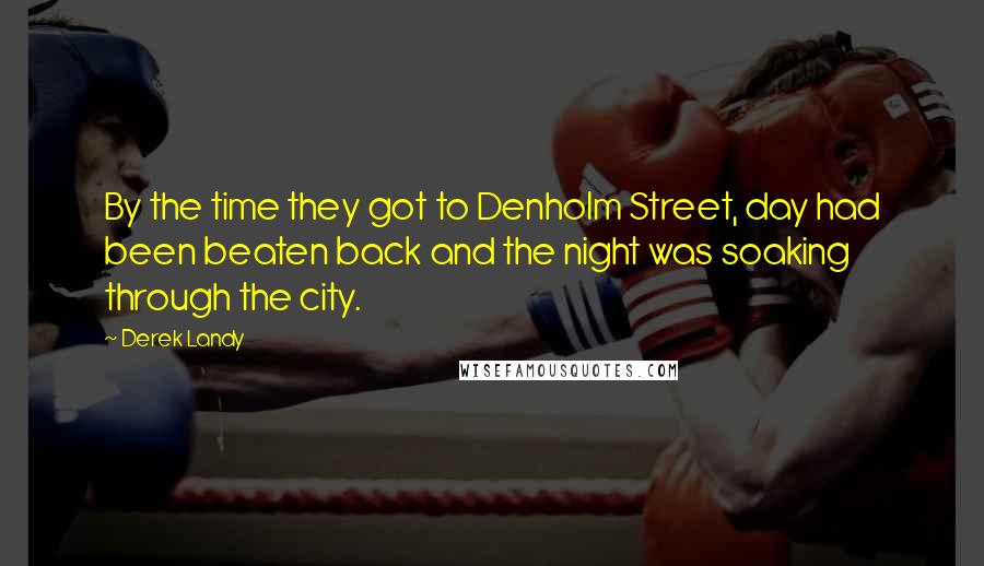 Derek Landy Quotes: By the time they got to Denholm Street, day had been beaten back and the night was soaking through the city.