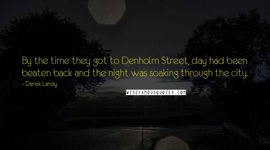 Derek Landy Quotes: By the time they got to Denholm Street, day had been beaten back and the night was soaking through the city.