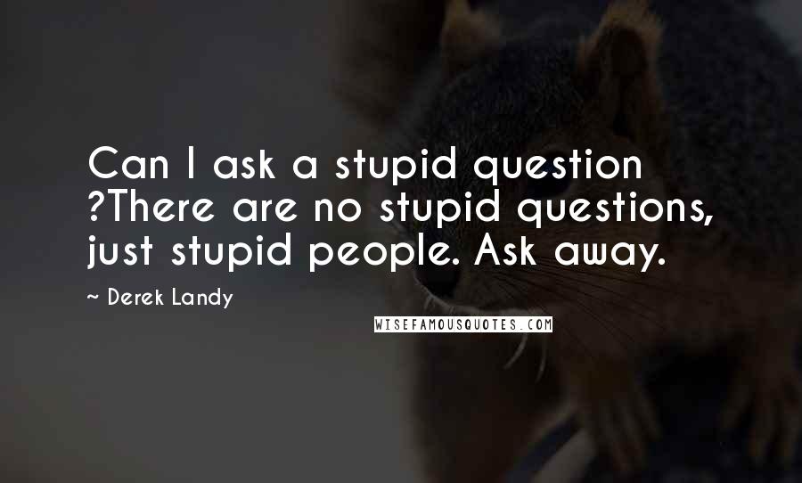 Derek Landy Quotes: Can I ask a stupid question ?There are no stupid questions, just stupid people. Ask away.