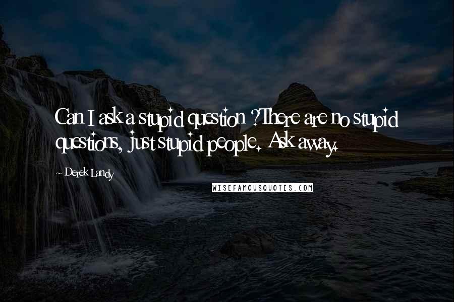 Derek Landy Quotes: Can I ask a stupid question ?There are no stupid questions, just stupid people. Ask away.