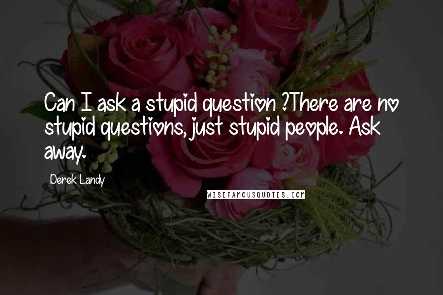 Derek Landy Quotes: Can I ask a stupid question ?There are no stupid questions, just stupid people. Ask away.