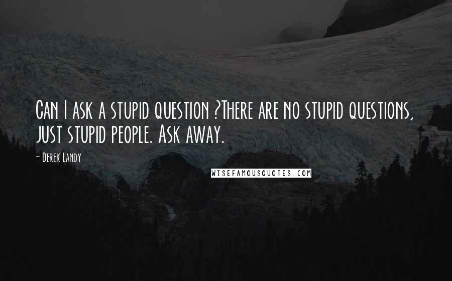 Derek Landy Quotes: Can I ask a stupid question ?There are no stupid questions, just stupid people. Ask away.