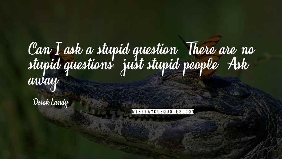 Derek Landy Quotes: Can I ask a stupid question ?There are no stupid questions, just stupid people. Ask away.