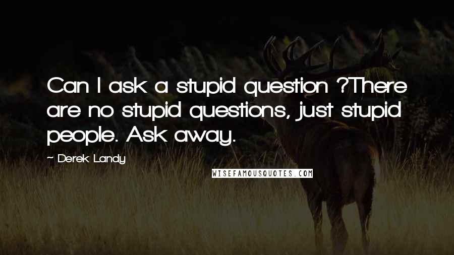 Derek Landy Quotes: Can I ask a stupid question ?There are no stupid questions, just stupid people. Ask away.