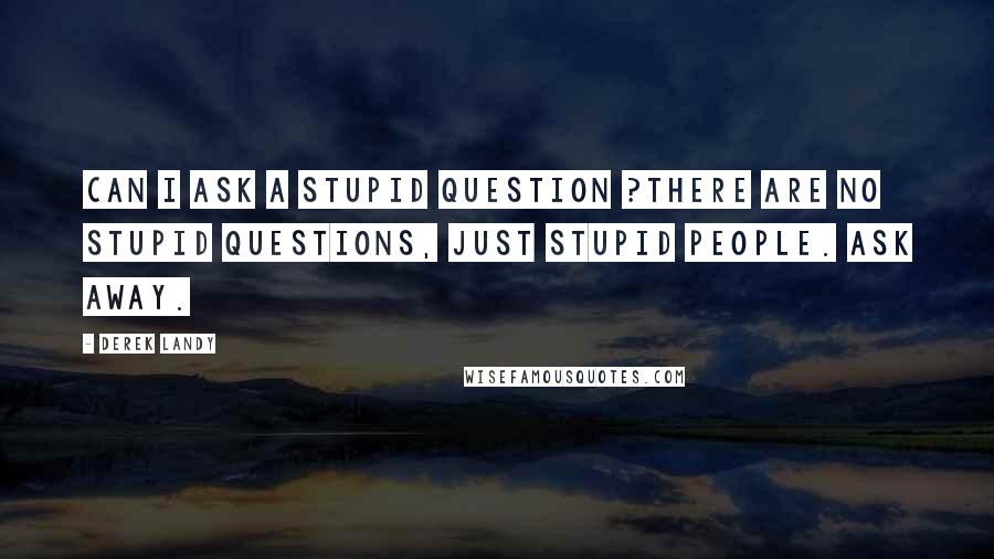 Derek Landy Quotes: Can I ask a stupid question ?There are no stupid questions, just stupid people. Ask away.