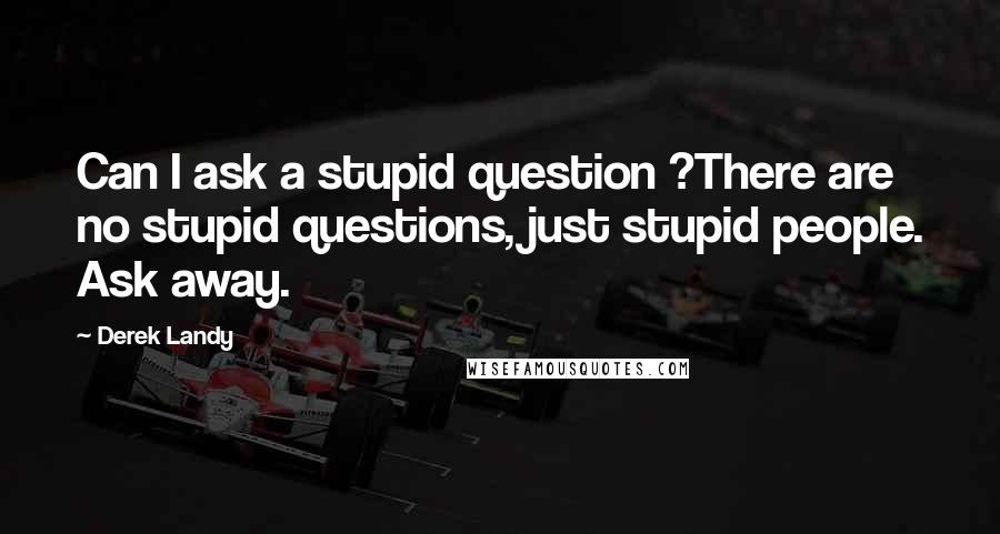 Derek Landy Quotes: Can I ask a stupid question ?There are no stupid questions, just stupid people. Ask away.