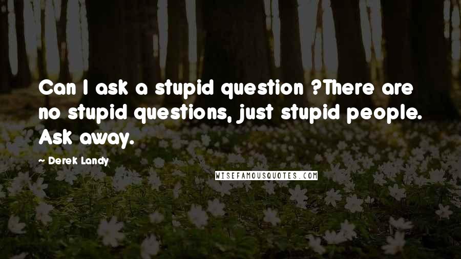 Derek Landy Quotes: Can I ask a stupid question ?There are no stupid questions, just stupid people. Ask away.